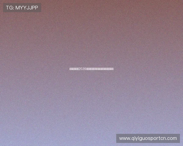 乐玩体育聚焦2026世界杯明星球员表现亮点与精彩瞬间回顾